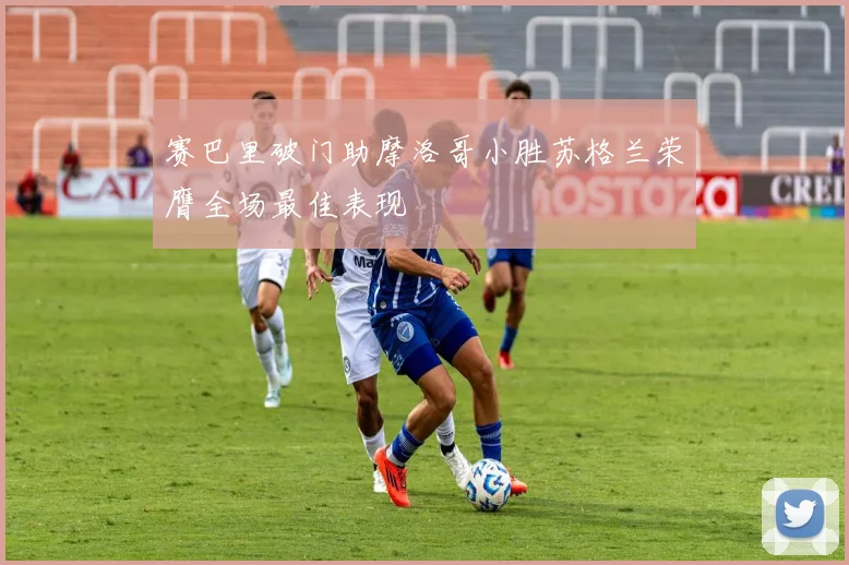 赛巴里破门助摩洛哥小胜苏格兰荣膺全场最佳表现