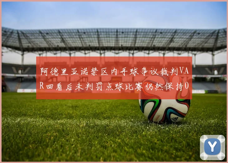 阿德里亚诺禁区内手球争议裁判VAR回看后未判罚点球比赛仍然保持0-0平局