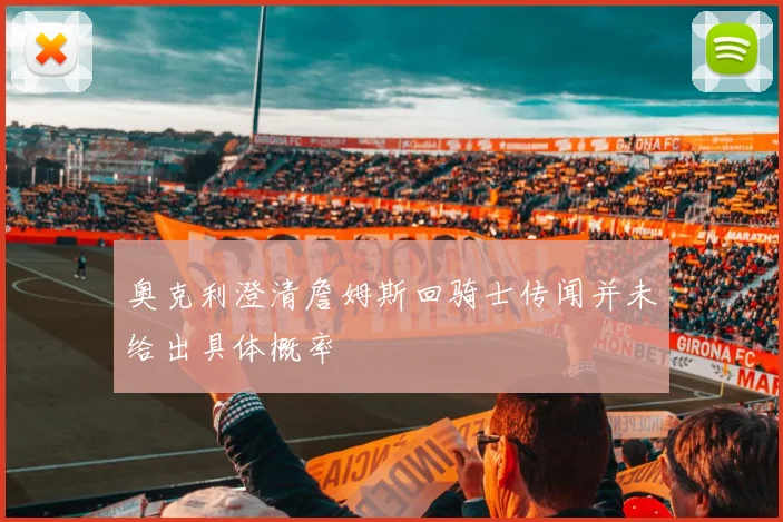 奥克利澄清詹姆斯回骑士传闻并未给出具体概率