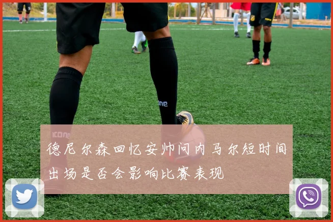 德尼尔森回忆安帅问内马尔短时间出场是否会影响比赛表现