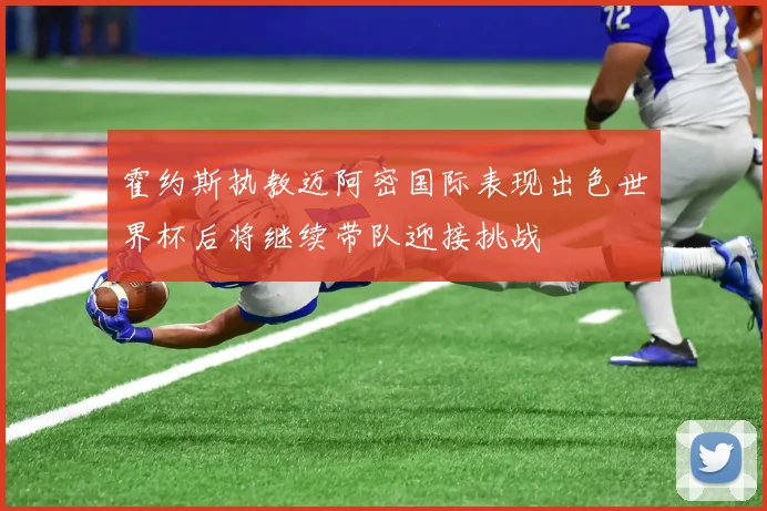霍约斯执教迈阿密国际表现出色世界杯后将继续带队迎接挑战
