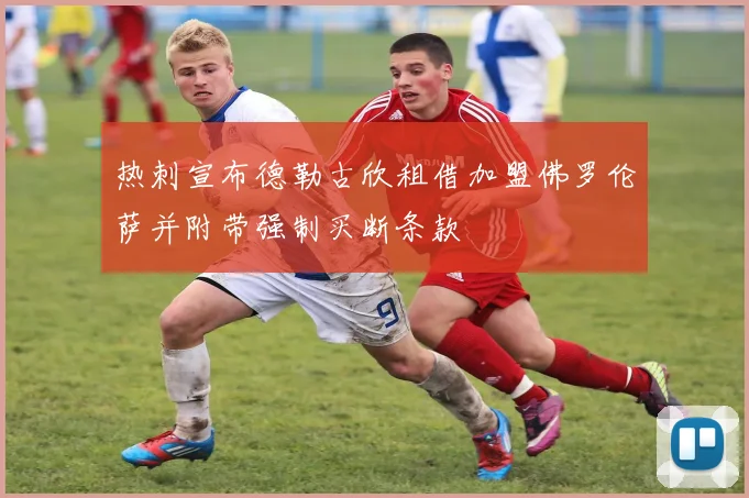 热刺宣布德勒古欣租借加盟佛罗伦萨并附带强制买断条款