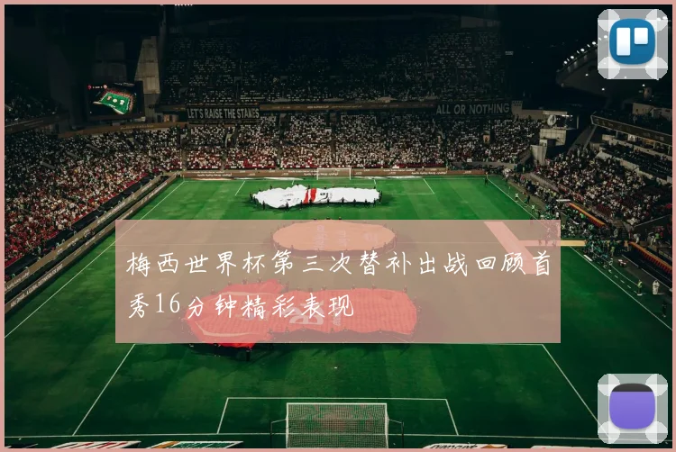 梅西世界杯第三次替补出战回顾首秀16分钟精彩表现