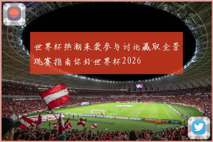 世界杯热潮来袭参与讨论赢取全景观赛指南你好世界杯2026