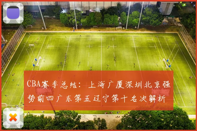 CBA赛季总结：上海广厦深圳北京强势前四广东第五辽宁第十名次解析