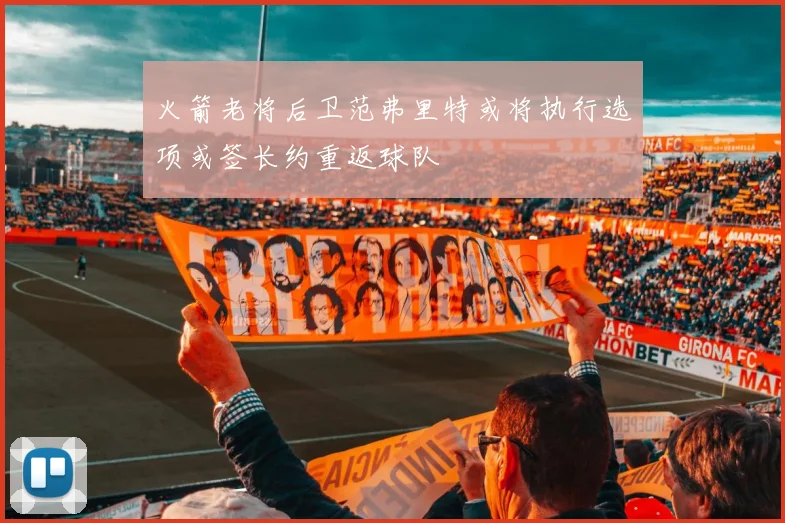 火箭老将后卫范弗里特或将执行选项或签长约重返球队