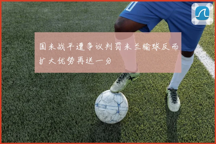 国米战平遭争议判罚米兰输球反而扩大优势再送一分